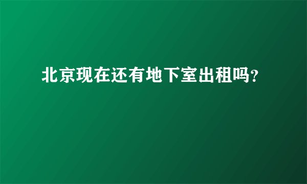 北京现在还有地下室出租吗？