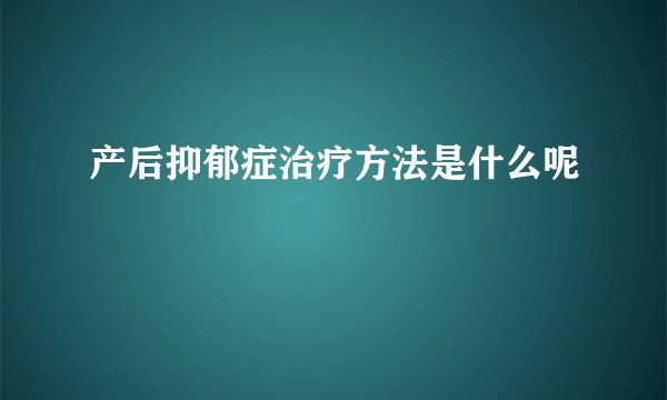 产后抑郁症治疗方法是什么呢