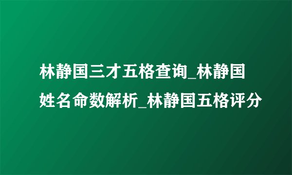 林静国三才五格查询_林静国姓名命数解析_林静国五格评分