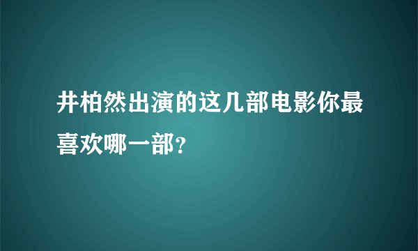 井柏然出演的这几部电影你最喜欢哪一部？