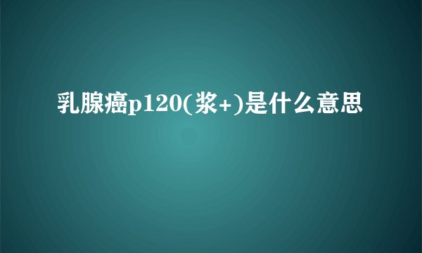 乳腺癌p120(浆+)是什么意思