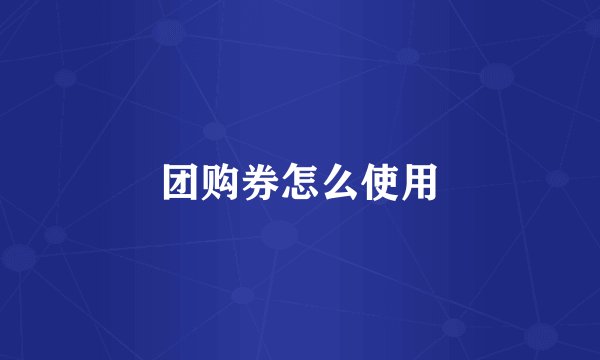 团购券怎么使用