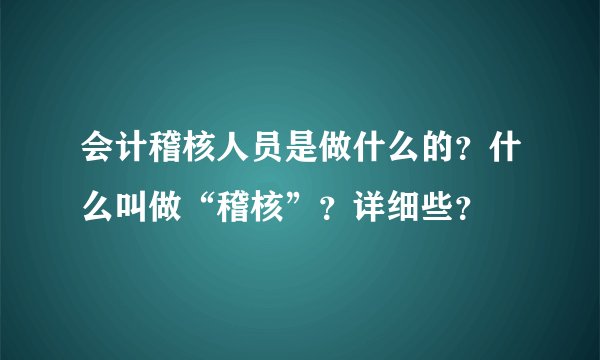 会计稽核人员是做什么的？什么叫做“稽核”？详细些？
