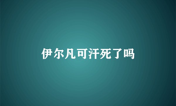 伊尔凡可汗死了吗