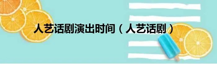 人艺话剧演出时间（人艺话剧）