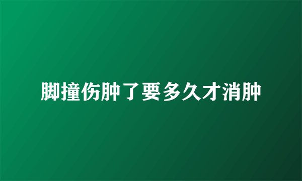 脚撞伤肿了要多久才消肿