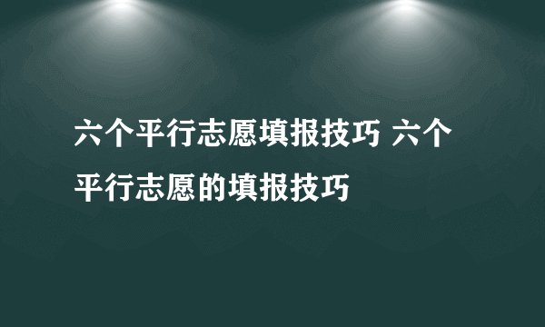 六个平行志愿填报技巧 六个平行志愿的填报技巧