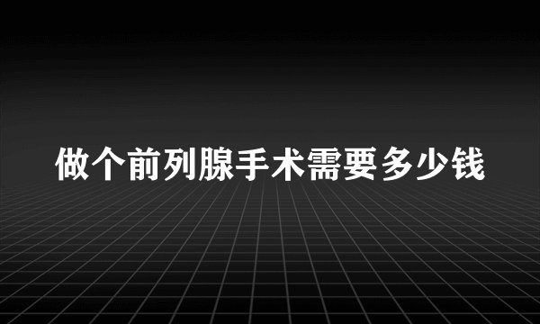 做个前列腺手术需要多少钱
