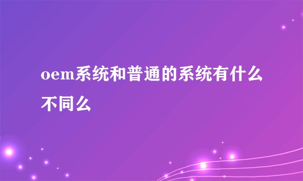 oem系统和普通的系统有什么不同么