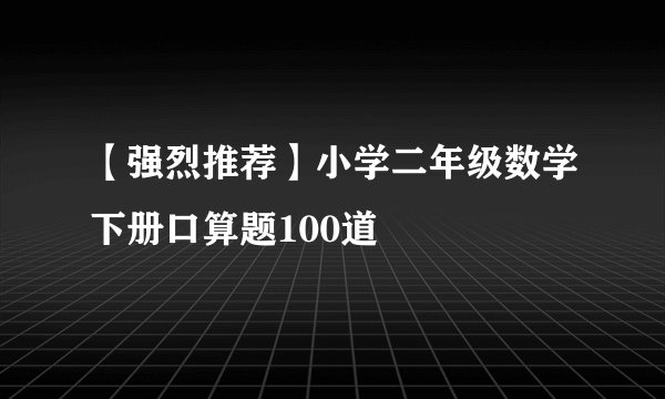【强烈推荐】小学二年级数学下册口算题100道