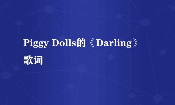 Piggy Dolls的《Darling》 歌词