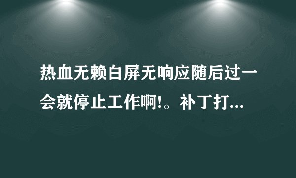 热血无赖白屏无响应随后过一会就停止工作啊!。补丁打了是WIN7!