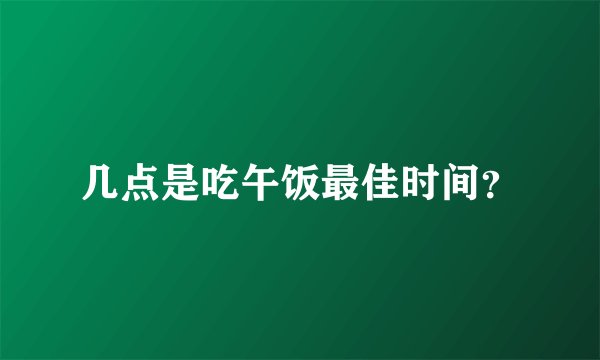 几点是吃午饭最佳时间？