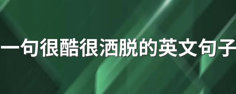 一句很酷很洒脱的英文句子 很酷很洒脱的英文句子有哪些