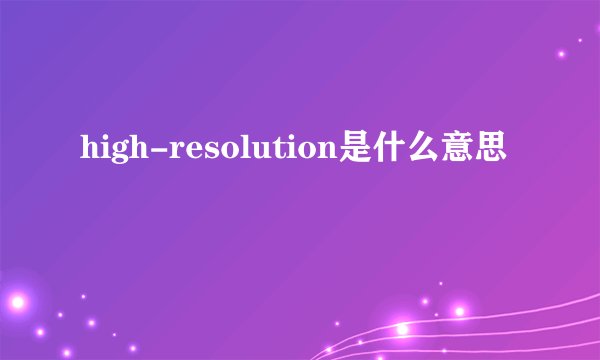 high-resolution是什么意思