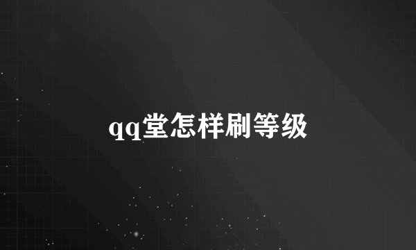 qq堂怎样刷等级