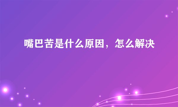 嘴巴苦是什么原因，怎么解决