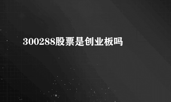 300288股票是创业板吗