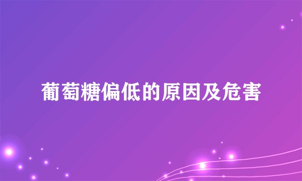 葡萄糖偏低的原因及危害