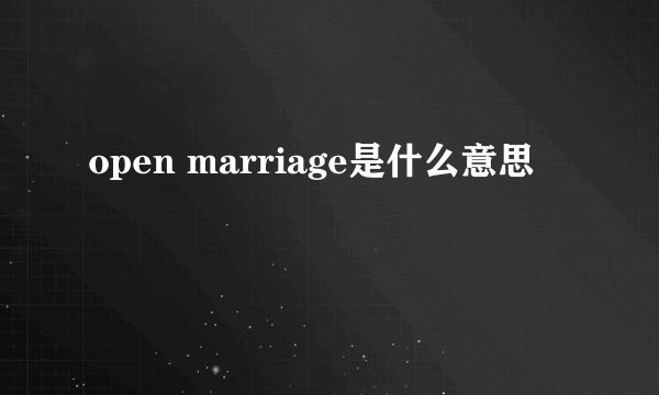 open marriage是什么意思