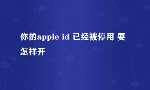 你的apple id 已经被停用 要怎样开