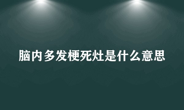 脑内多发梗死灶是什么意思
