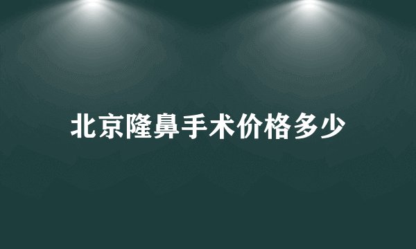 北京隆鼻手术价格多少