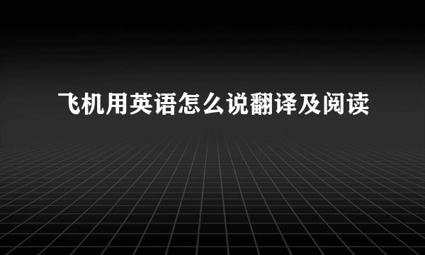 飞机用英语怎么说翻译及阅读