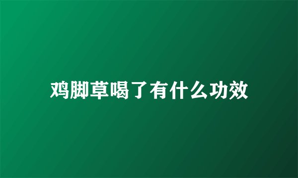 鸡脚草喝了有什么功效