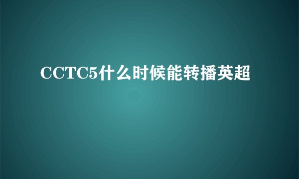 CCTC5什么时候能转播英超