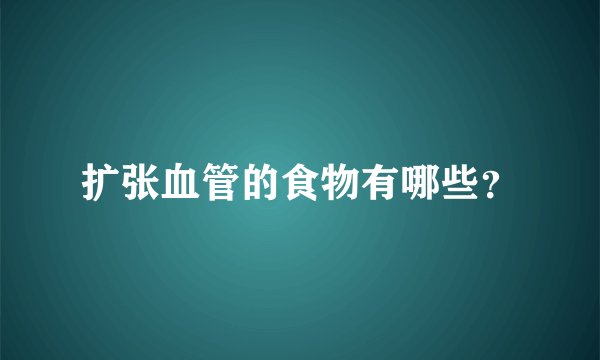 扩张血管的食物有哪些？