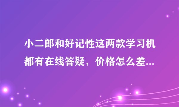 小二郎和好记性这两款学习机都有在线答疑，价格怎么差那么远？