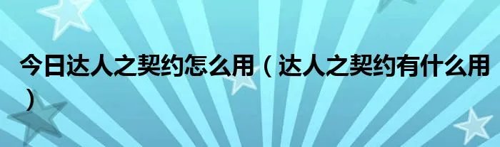 今日达人之契约怎么用（达人之契约有什么用）