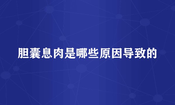 胆囊息肉是哪些原因导致的