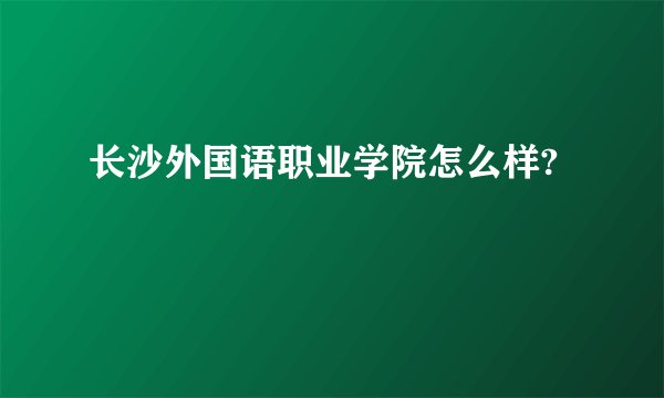 长沙外国语职业学院怎么样?