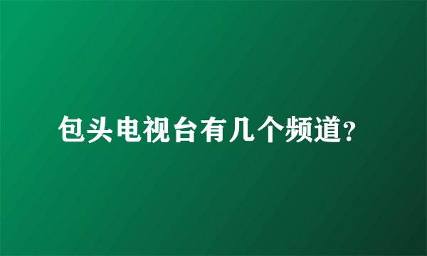 包头电视台有几个频道？