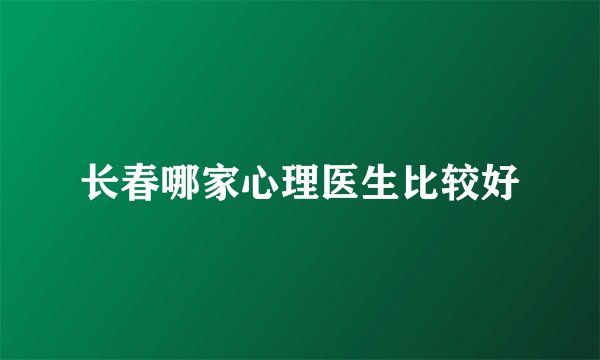 长春哪家心理医生比较好