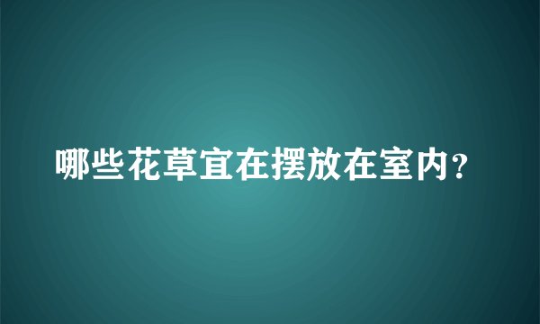 哪些花草宜在摆放在室内？