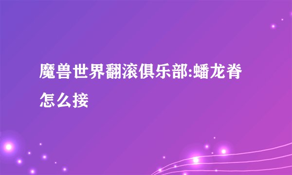 魔兽世界翻滚俱乐部:蟠龙脊怎么接