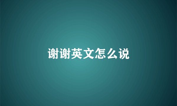 谢谢英文怎么说
