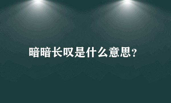 暗暗长叹是什么意思？