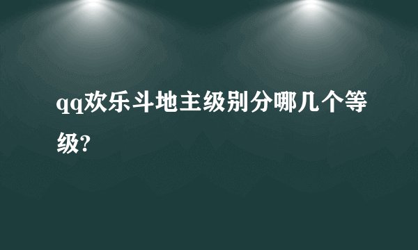 qq欢乐斗地主级别分哪几个等级?