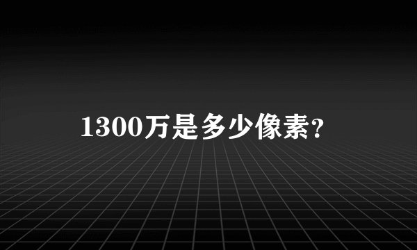 1300万是多少像素？