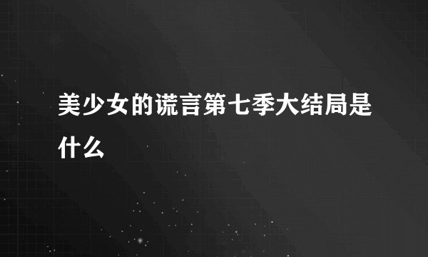 美少女的谎言第七季大结局是什么
