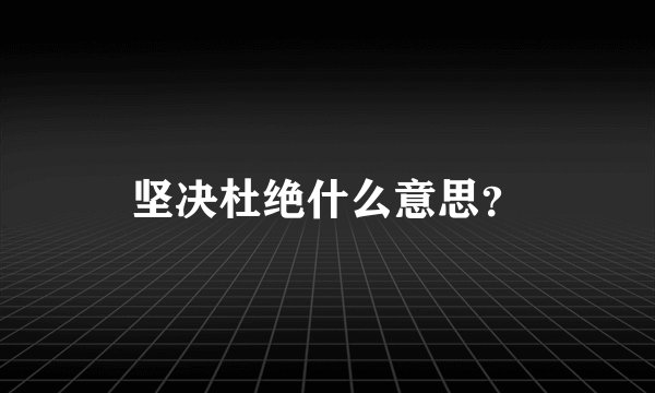 坚决杜绝什么意思？