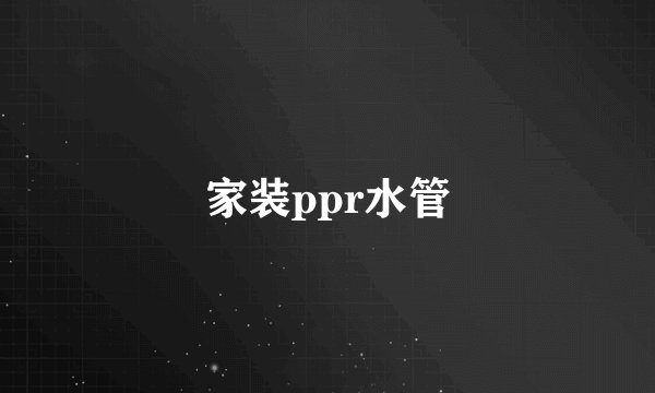 家装ppr水管
