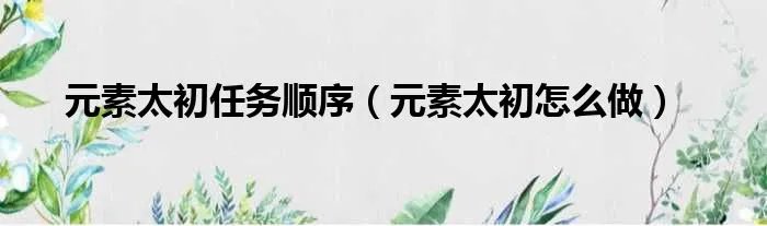 元素太初任务顺序（元素太初怎么做）