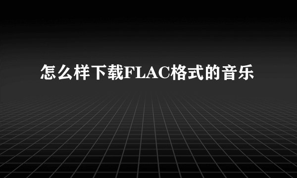 怎么样下载FLAC格式的音乐