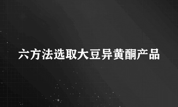 六方法选取大豆异黄酮产品