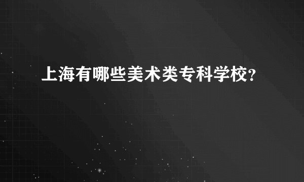 上海有哪些美术类专科学校？
